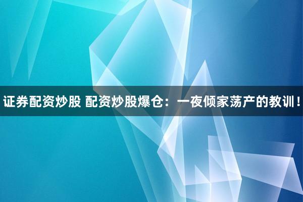 证券配资炒股 配资炒股爆仓：一夜倾家荡产的教训！