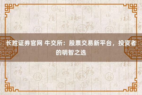 长胜证券官网 牛交所：股票交易新平台，投资者的明智之选