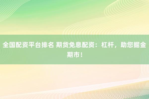 全国配资平台排名 期货免息配资：杠杆，助您掘金期市！