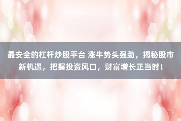 最安全的杠杆炒股平台 涨牛势头强劲，揭秘股市新机遇，把握投资风口，财富增长正当时！