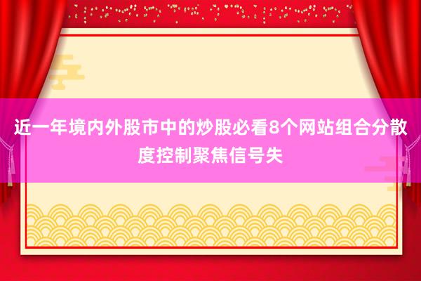 近一年境内外股市中的炒股必看8个网站组合分散度控制聚焦信号失