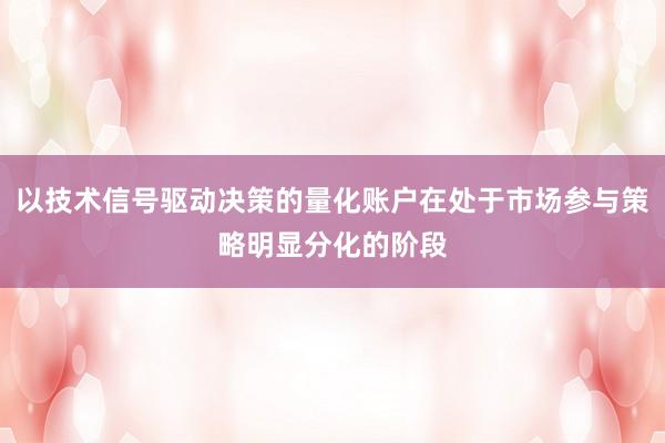 以技术信号驱动决策的量化账户在处于市场参与策略明显分化的阶段