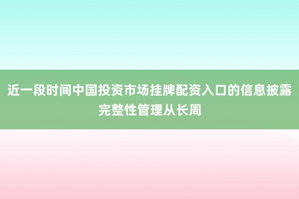 近一段时间中国投资市场挂牌配资入口的信息披露完整性管理从长周