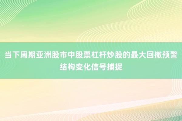 当下周期亚洲股市中股票杠杆炒股的最大回撤预警结构变化信号捕捉