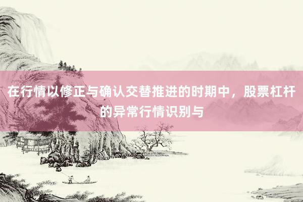 在行情以修正与确认交替推进的时期中，股票杠杆的异常行情识别与