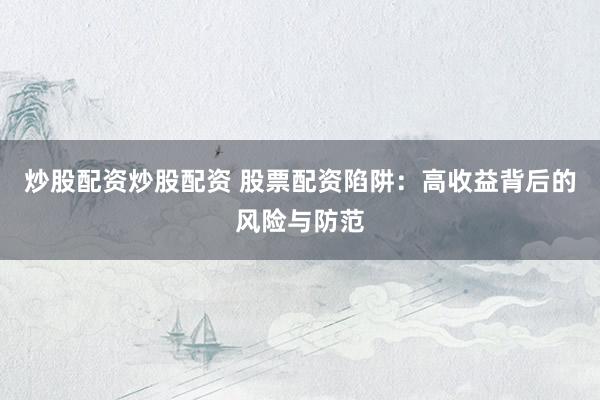 炒股配资炒股配资 股票配资陷阱：高收益背后的风险与防范