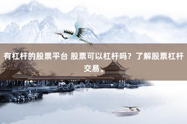 有杠杆的股票平台 股票可以杠杆吗?了解股票杠杆交易。