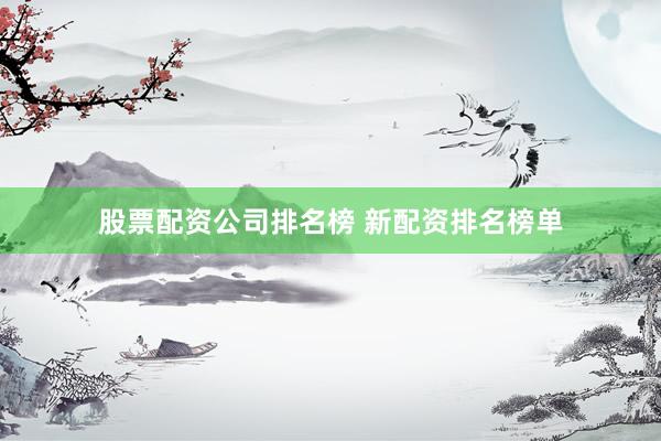 股票配资公司排名榜 新配资排名榜单