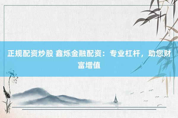 正规配资炒股 鑫烁金融配资：专业杠杆，助您财富增值