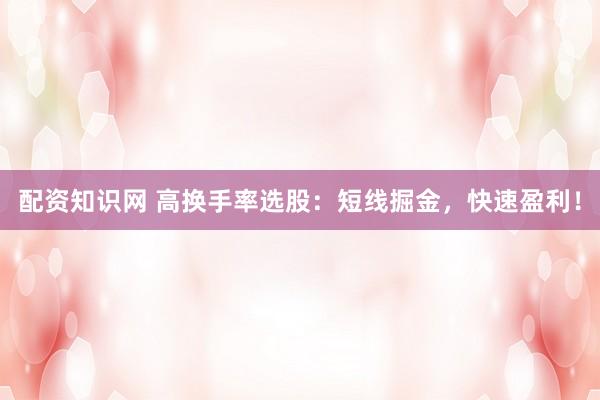 配资知识网 高换手率选股：短线掘金，快速盈利！