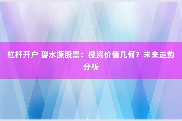 杠杆开户 碧水源股票：投资价值几何？未来走势分析