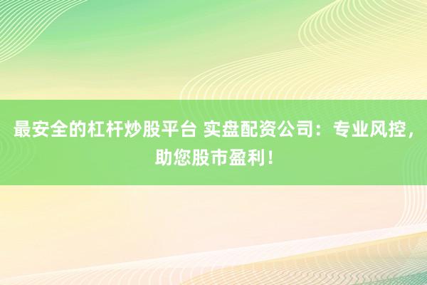 最安全的杠杆炒股平台 实盘配资公司：专业风控，助您股市盈利！