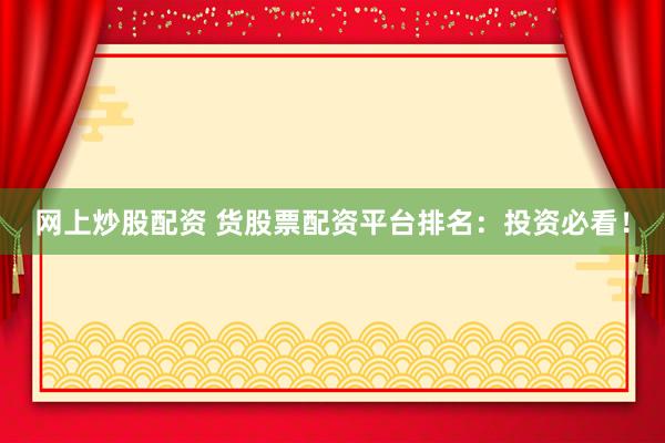 网上炒股配资 货股票配资平台排名:投资必看!