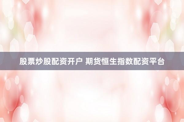 股票炒股配资开户 期货恒生指数配资平台